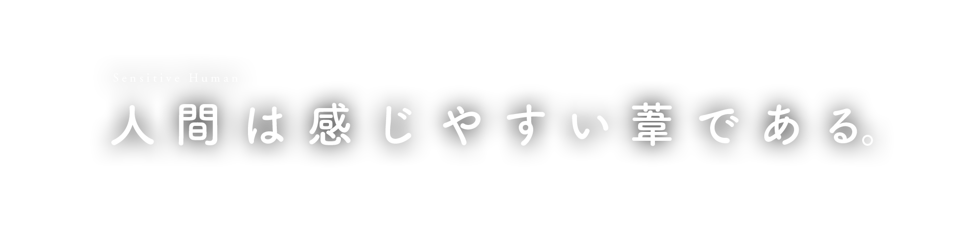 Sensitive Human 人間は感じやすい葦である