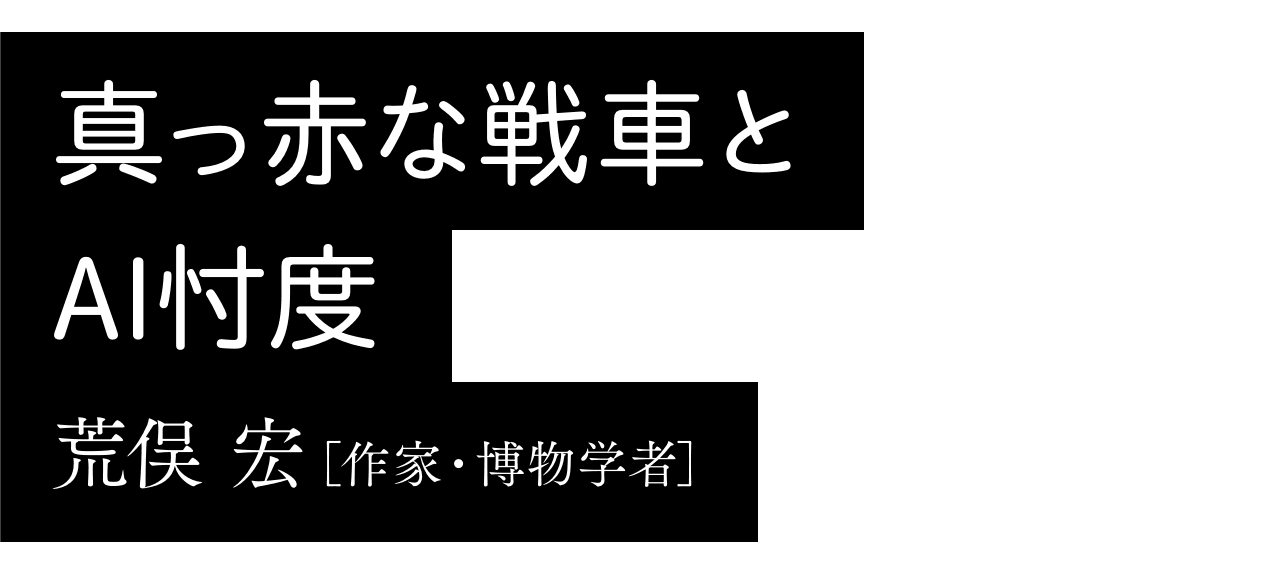 真っ赤な戦車とAI忖度｜荒俣 宏［作家・博物学者］